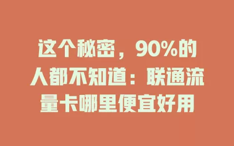 这个秘密，90%的人都不知道：联通流量卡哪里便宜好用
