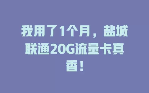 我用了1个月，盐城联通20G流量卡真香！