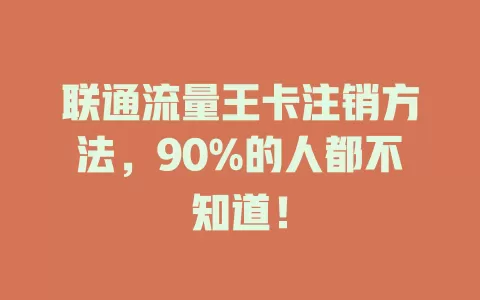 联通流量王卡注销方法，90%的人都不知道！