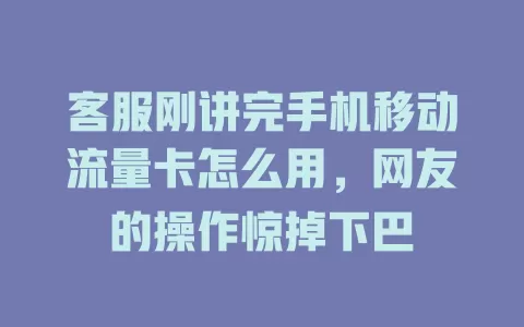 客服刚讲完手机移动流量卡怎么用，网友的操作惊掉下巴
