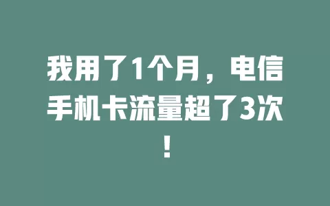 我用了1个月，电信手机卡流量超了3次！