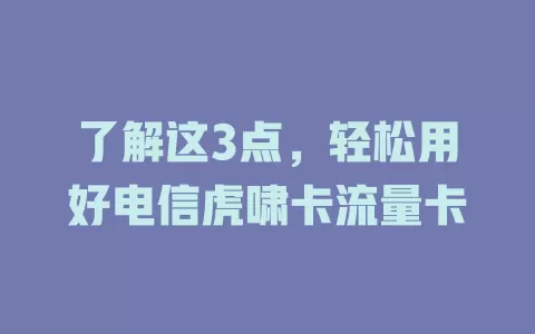 了解这3点，轻松用好电信虎啸卡流量卡