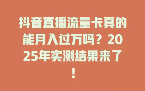 抖音直播流量卡真的能月入过万吗？2025年实测结果来了！