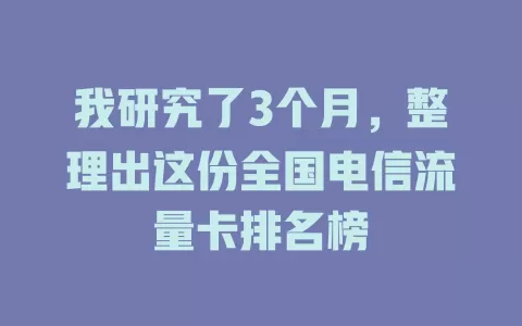 我研究了3个月，整理出这份全国电信流量卡排名榜