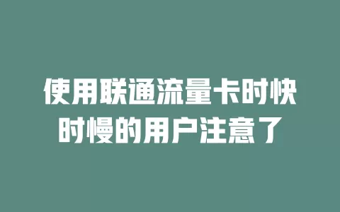 使用联通流量卡时快时慢的用户注意了