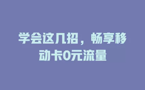学会这几招，畅享移动卡0元流量