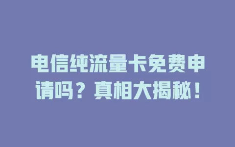 电信纯流量卡免费申请吗？真相大揭秘！
