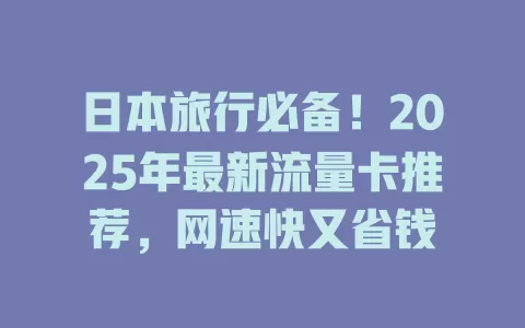 日本旅行必备！2025年最新流量卡推荐，网速快又省钱
