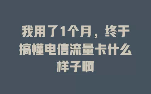 我用了1个月，终于搞懂电信流量卡什么样子啊
