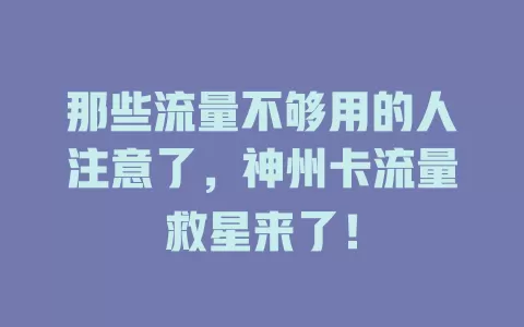 那些流量不够用的人注意了，神州卡流量救星来了！