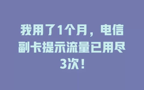 我用了1个月，电信副卡提示流量已用尽3次！
