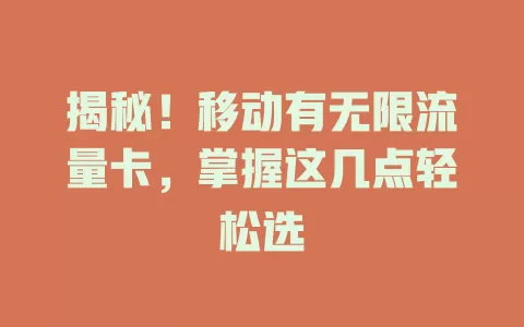 揭秘！移动有无限流量卡，掌握这几点轻松选