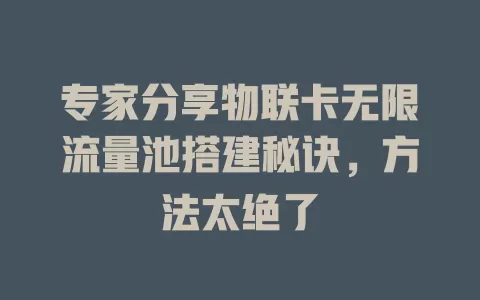 专家分享物联卡无限流量池搭建秘诀，方法太绝了