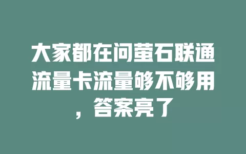 大家都在问萤石联通流量卡流量够不够用，答案亮了
