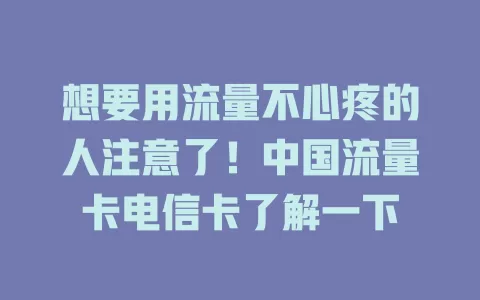 想要用流量不心疼的人注意了！中国流量卡电信卡了解一下