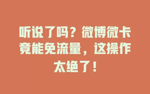听说了吗？微博微卡竟能免流量，这操作太绝了！
