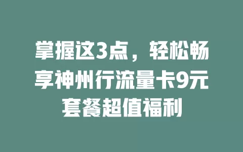 掌握这3点，轻松畅享神州行流量卡9元套餐超值福利