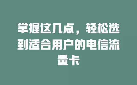 掌握这几点，轻松选到适合用户的电信流量卡