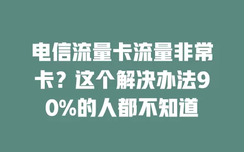 电信流量卡流量非常卡？这个解决办法90%的人都不知道