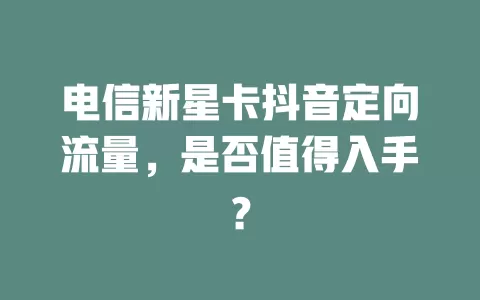 电信新星卡抖音定向流量，是否值得入手？