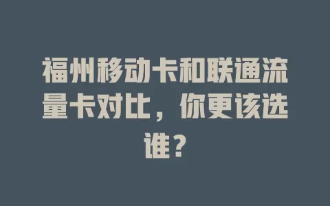 福州移动卡和联通流量卡对比，你更该选谁？