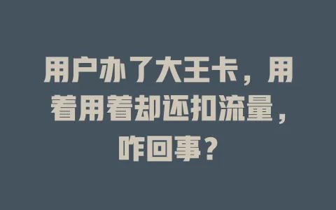 用户办了大王卡，用着用着却还扣流量，咋回事？