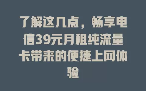了解这几点，畅享电信39元月租纯流量卡带来的便捷上网体验