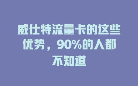 威仕特流量卡的这些优势，90%的人都不知道