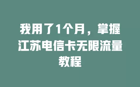 我用了1个月，掌握江苏电信卡无限流量教程