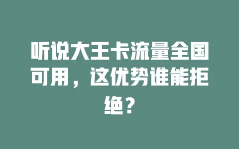 听说大王卡流量全国可用，这优势谁能拒绝？