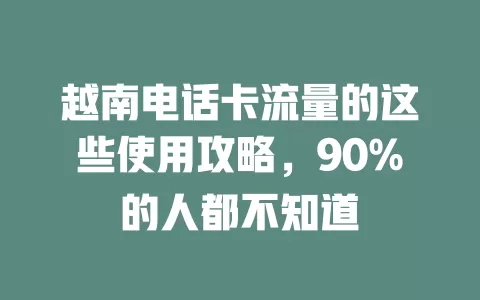 越南电话卡流量的这些使用攻略，90%的人都不知道