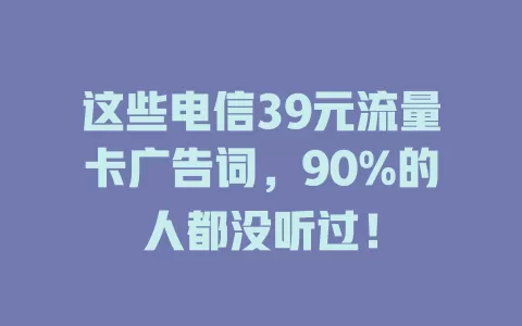 这些电信39元流量卡广告词，90%的人都没听过！