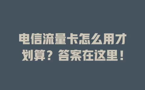 电信流量卡怎么用才划算？答案在这里！