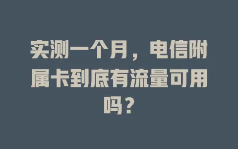 实测一个月，电信附属卡到底有流量可用吗？