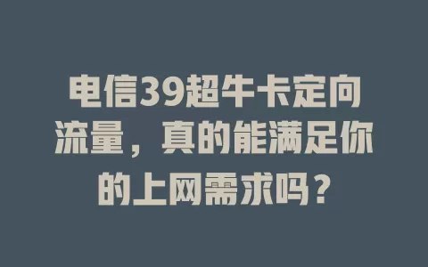 电信39超牛卡定向流量，真的能满足你的上网需求吗？