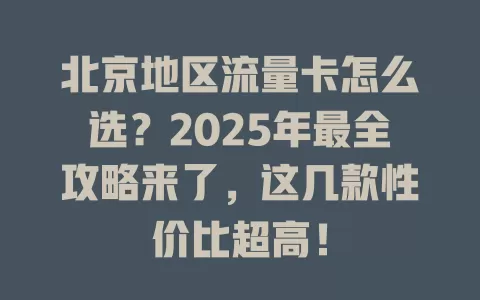 北京地区流量卡怎么选？2025年最全攻略来了，这几款性价比超高！