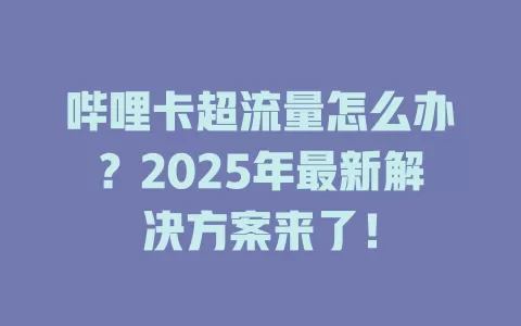 哔哩卡超流量怎么办？2025年最新解决方案来了！