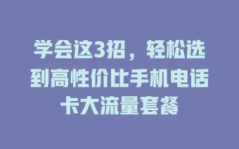 学会这3招，轻松选到高性价比手机电话卡大流量套餐