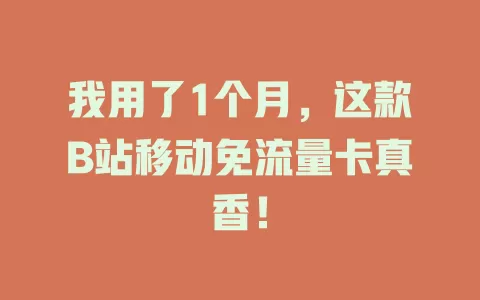 我用了1个月，这款B站移动免流量卡真香！