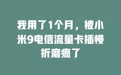 我用了1个月，被小米9电信流量卡插慢折磨疯了