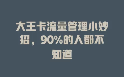 大王卡流量管理小妙招，90%的人都不知道