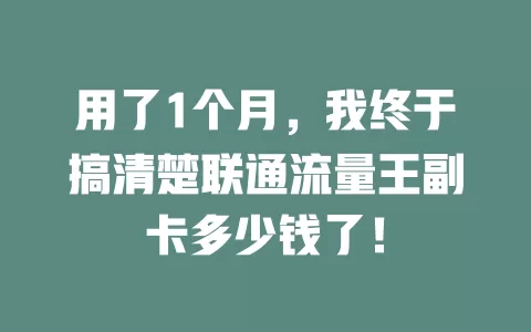 用了1个月，我终于搞清楚联通流量王副卡多少钱了！