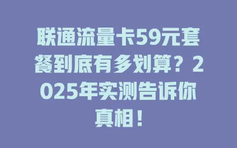 联通流量卡59元套餐到底有多划算？2025年实测告诉你真相！