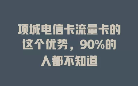 项城电信卡流量卡的这个优势，90%的人都不知道