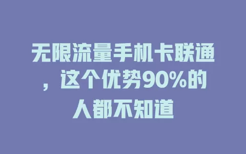 无限流量手机卡联通，这个优势90%的人都不知道
