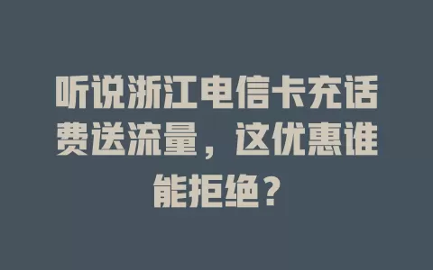 听说浙江电信卡充话费送流量，这优惠谁能拒绝？