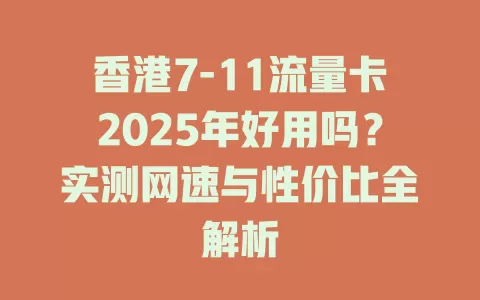 香港7-11流量卡2025年好用吗？实测网速与性价比全解析