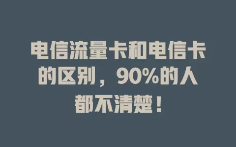 电信流量卡和电信卡的区别，90%的人都不清楚！