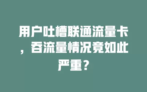 用户吐槽联通流量卡，吞流量情况竟如此严重？