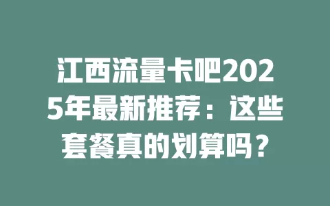 江西流量卡吧2025年最新推荐：这些套餐真的划算吗？